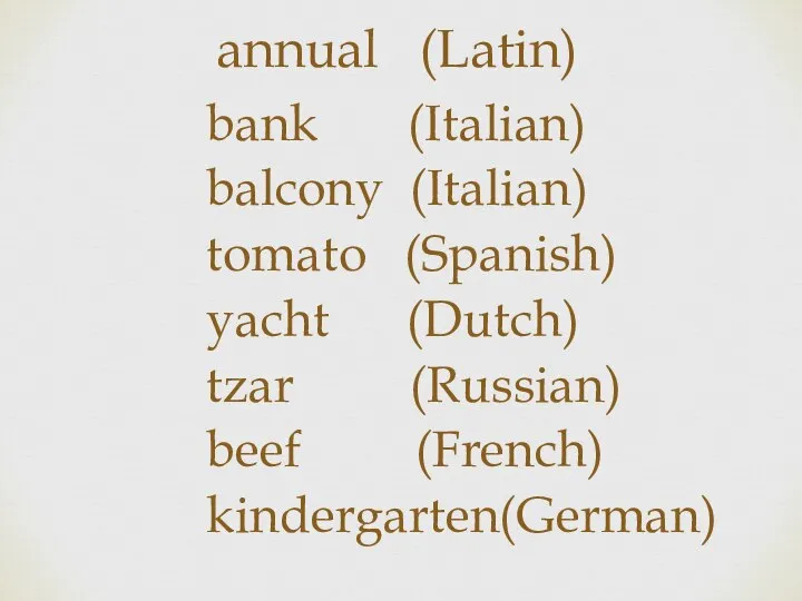 annual (Latin) bank (Italian) balcony (Italian) tomato (Spanish) yacht (Dutch) tzar (Russian) beef (French) kindergarten(German)