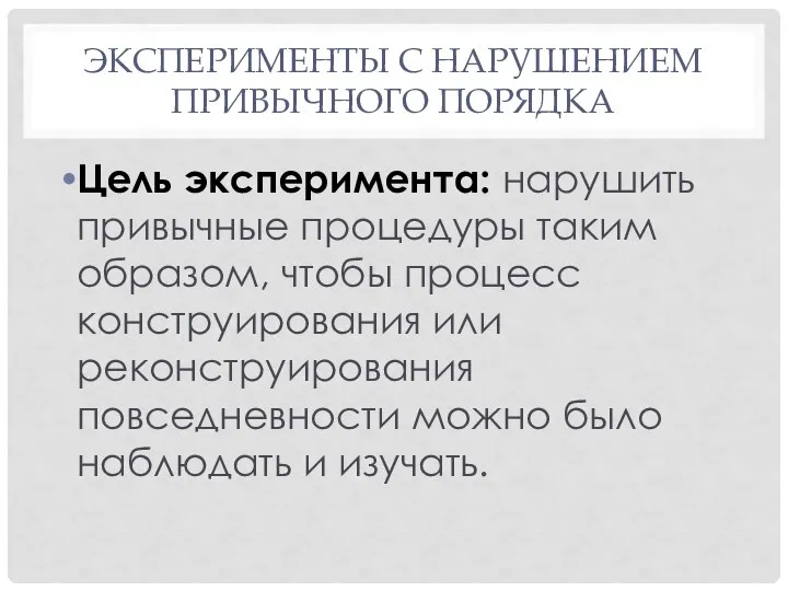 ЭКСПЕРИМЕНТЫ С НАРУШЕНИЕМ ПРИВЫЧНОГО ПОРЯДКА Цель эксперимента: нарушить привычные процедуры таким