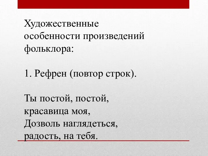 Художественные особенности произведений фольклора: 1. Рефрен (повтор строк). Ты постой, постой,