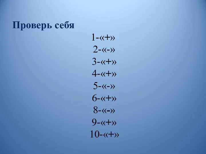 Проверь себя 1-«+» 2-«-» 3-«+» 4-«+» 5-«-» 6-«+» 8-«-» 9-«+» 10-«+»