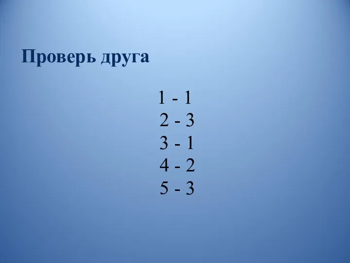 Проверь друга 1 - 1 2 - 3 3 - 1