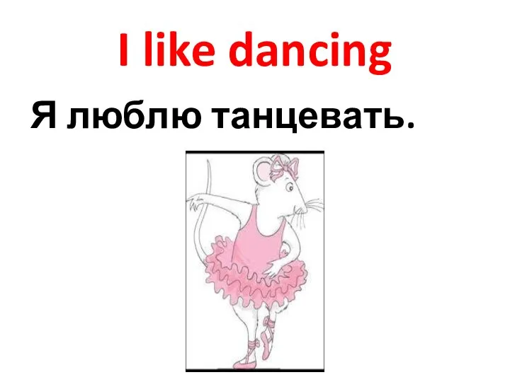 I like dancing Я люблю танцевать.