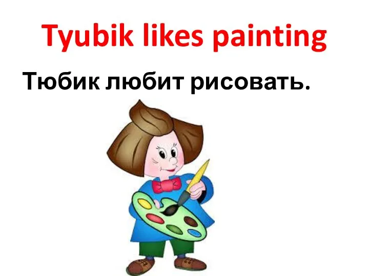 Tyubik likes painting Тюбик любит рисовать.