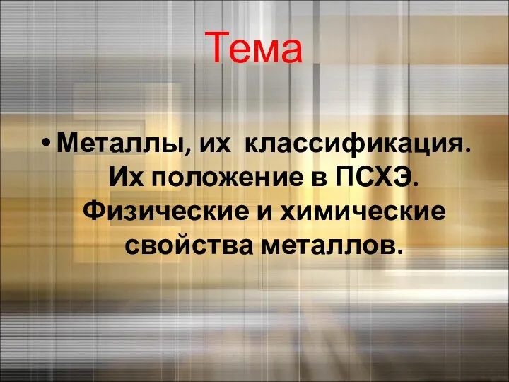 Тема Металлы, их классификация. Их положение в ПСХЭ. Физические и химические свойства металлов.