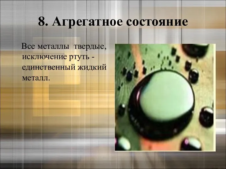 8. Агрегатное состояние Все металлы твердые, исключение ртуть - единственный жидкий металл.