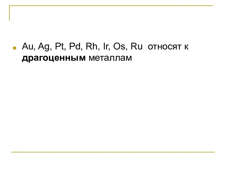 Au, Ag, Pt, Pd, Rh, Ir, Os, Ru относят к драгоценным металлам