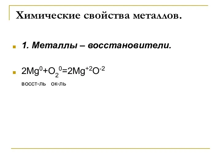 Химические свойства металлов. 1. Металлы – восстановители. 2Mg0+O20=2Mg+2O-2 восст-ль ок-ль