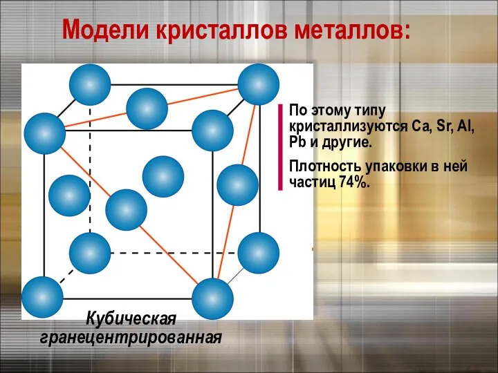 Кубическая гранецентрированная По этому типу кристаллизуются Са, Sr, Al, Pb и