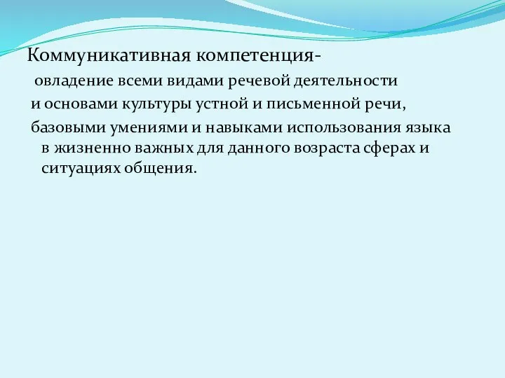 Коммуникативная компетенция- овладение всеми видами речевой деятельности и основами культуры устной