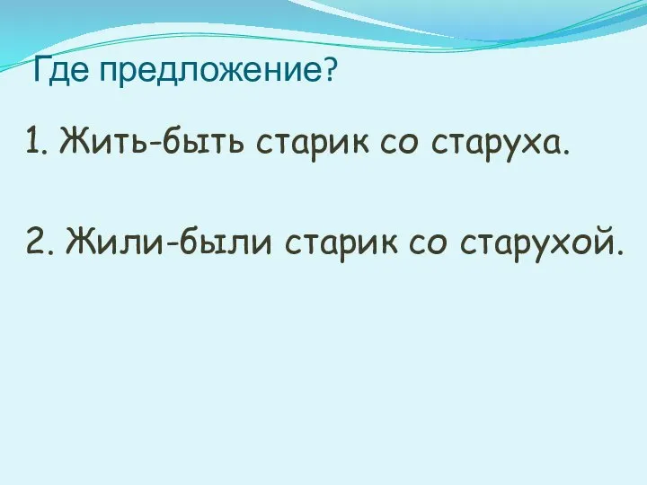 1. Жить-быть старик со старуха. 2. Жили-были старик со старухой. Где предложение?