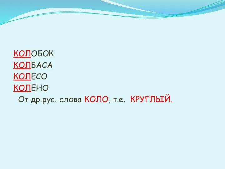 КОЛОБОК КОЛБАСА КОЛЕСО КОЛЕНО От др.рус. слова КОЛО, т.е. КРУГЛЫЙ.