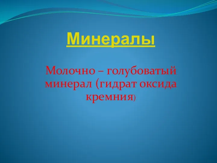 Минералы Молочно – голубоватый минерал (гидрат оксида кремния)