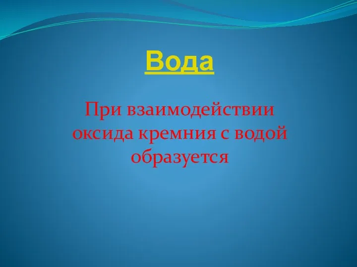 Вода При взаимодействии оксида кремния с водой образуется