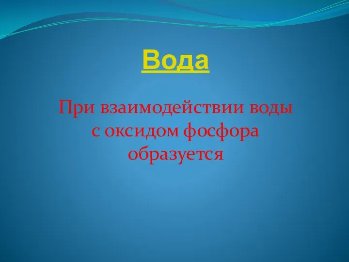 Вода При взаимодействии воды с оксидом фосфора образуется