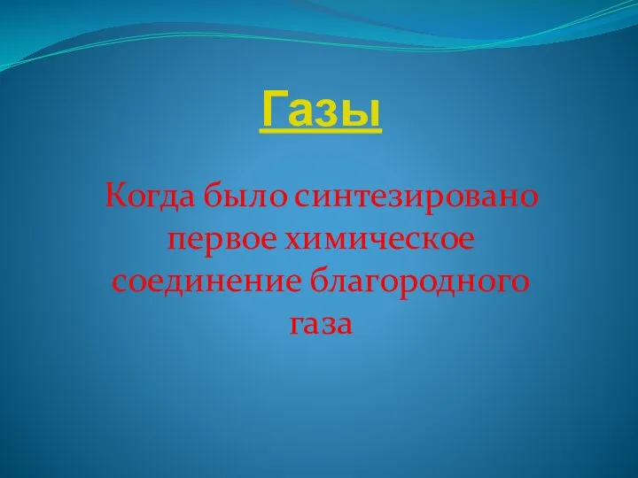 Газы Когда было синтезировано первое химическое соединение благородного газа