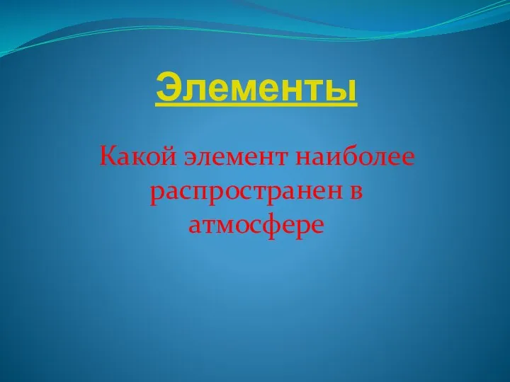 Элементы Какой элемент наиболее распространен в атмосфере