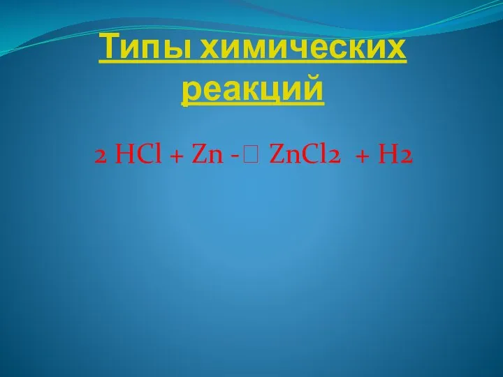 Типы химических реакций 2 HCl + Zn -? ZnCl2 + H2