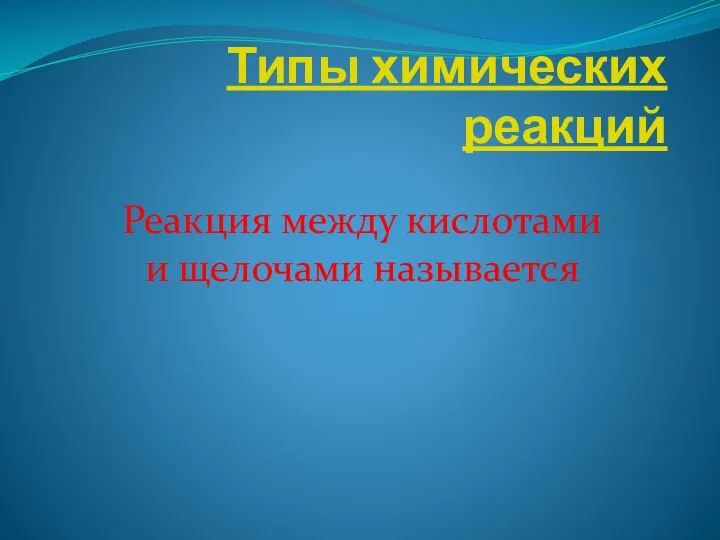 Типы химических реакций Реакция между кислотами и щелочами называется