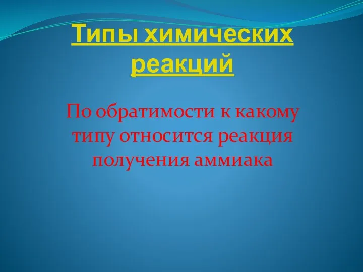 Типы химических реакций По обратимости к какому типу относится реакция получения аммиака