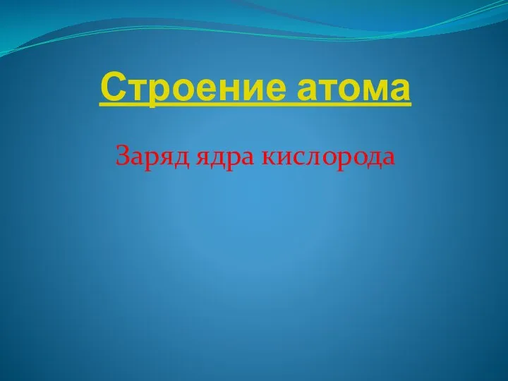 Строение атома Заряд ядра кислорода