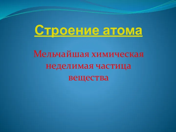 Строение атома Мельчайшая химическая неделимая частица вещества