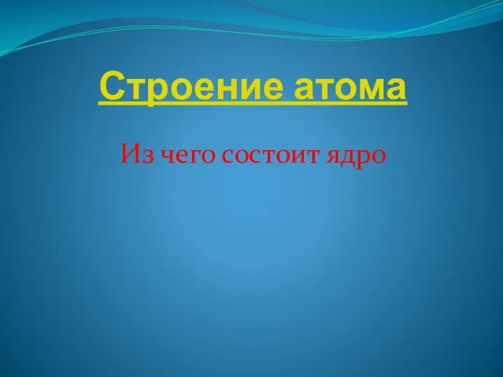 Строение атома Из чего состоит ядро