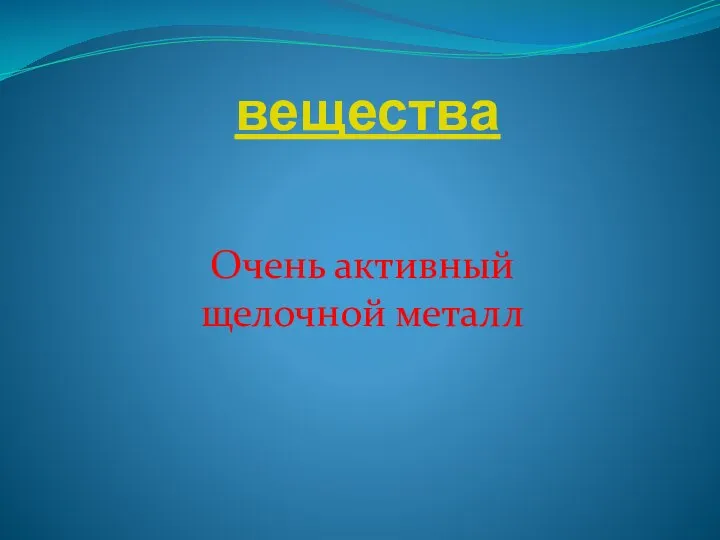 вещества Очень активный щелочной металл