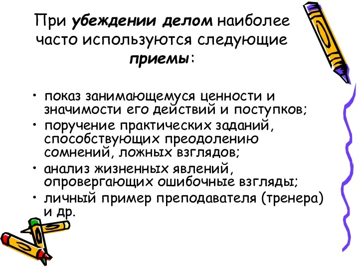 При убеждении делом наиболее часто используются следующие приемы: показ занимающемуся ценности