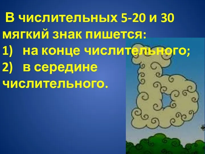 В числительных 5-20 и 30 мягкий знак пишется: 1) на конце числительного; 2) в середине числительного.