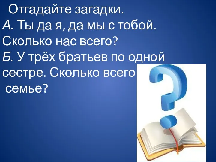 Отгадайте загадки. А. Ты да я, да мы с тобой. Сколько