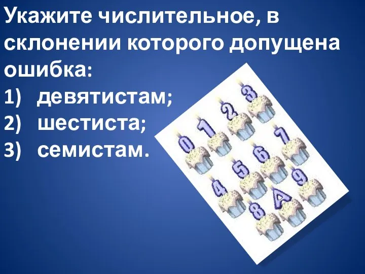 Укажите числительное, в склонении которого допущена ошибка: 1) девятистам; 2) шестиста; 3) семистам.