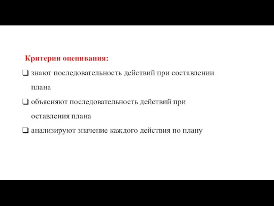 Критерии оценивания: знают последовательность действий при составлении плана объясняют последовательность действий