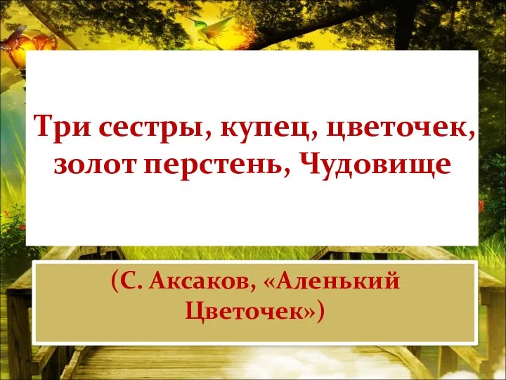 Три сестры, купец, цветочек, золот перстень, Чудовище (С. Аксаков, «Аленький Цветочек»)