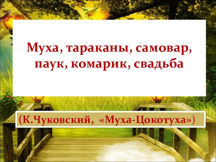 Муха, тараканы, самовар, паук, комарик, свадьба (К.Чуковский, «Муха-Цокотуха»)