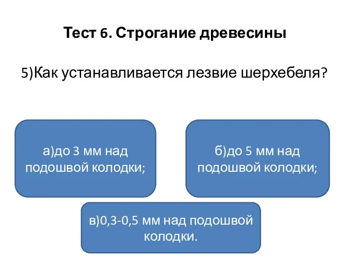 Тест 6. Строгание древесины 5)Как устанавливается лезвие шерхебеля? а)до 3 мм