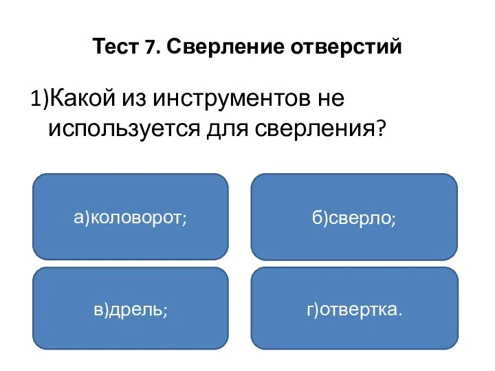 Тест 7. Сверление отверстий 1)Какой из инструментов не используется для сверления? а)коловорот; в)дрель; г)отвертка. б)сверло;