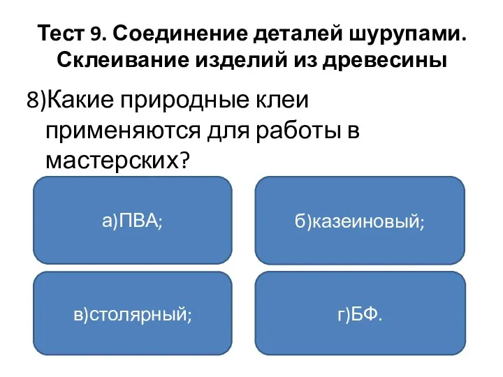 Тест 9. Соединение деталей шурупами. Склеивание изделий из древесины 8)Какие природные