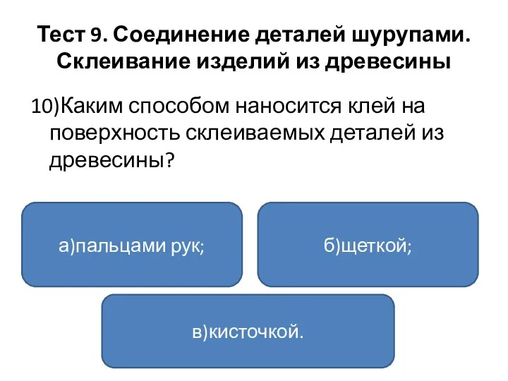 Тест 9. Соединение деталей шурупами. Склеивание изделий из древесины 10)Каким способом