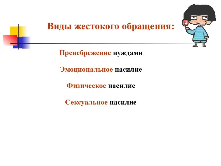 Виды жестокого обращения: Пренебрежение нуждами Эмоциональное насилие Физическое насилие Сексуальное насилие