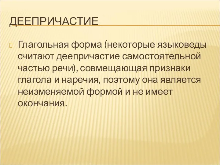 ДЕЕПРИЧАСТИЕ Глагольная форма (некоторые языковеды считают деепричастие самостоятельной частью речи), совмещающая