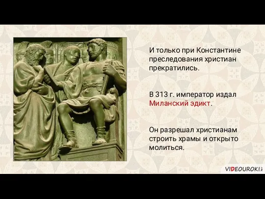 И только при Константине преследования христиан прекратились. В 313 г. император