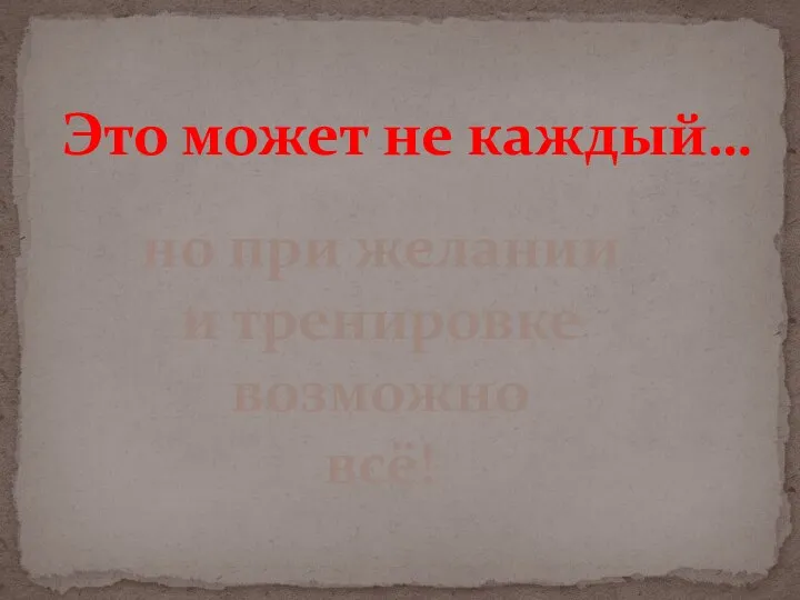 Это может не каждый… но при желании и тренировке возможно всё!