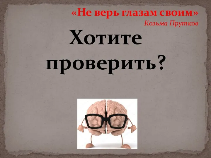 «Не верь глазам своим» Козьма Прутков Хотите проверить?