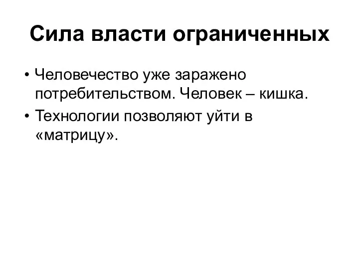 Сила власти ограниченных Человечество уже заражено потребительством. Человек – кишка. Технологии позволяют уйти в «матрицу».