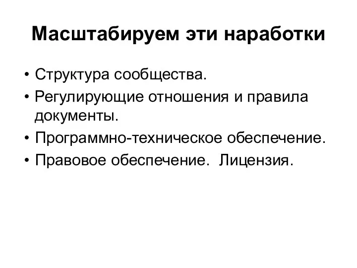 Масштабируем эти наработки Структура сообщества. Регулирующие отношения и правила документы. Программно-техническое обеспечение. Правовое обеспечение. Лицензия.