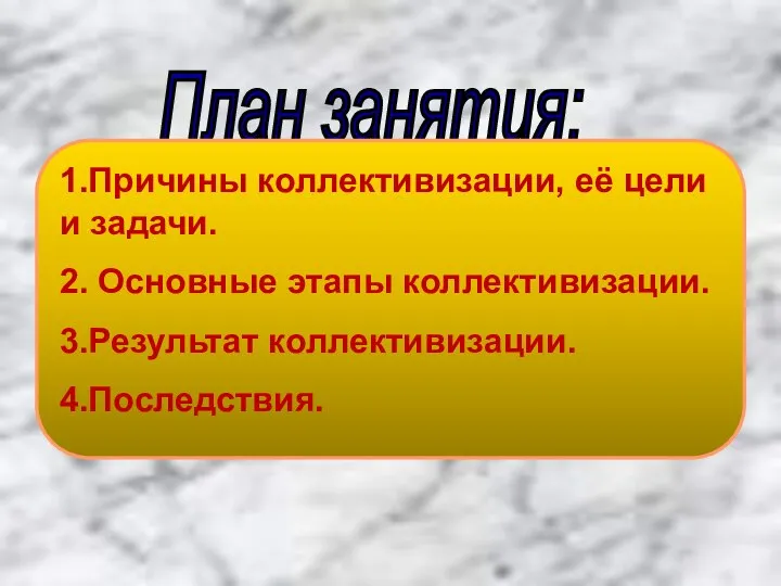 План занятия: 1.Причины коллективизации, её цели и задачи. 2. Основные этапы коллективизации. 3.Результат коллективизации. 4.Последствия.