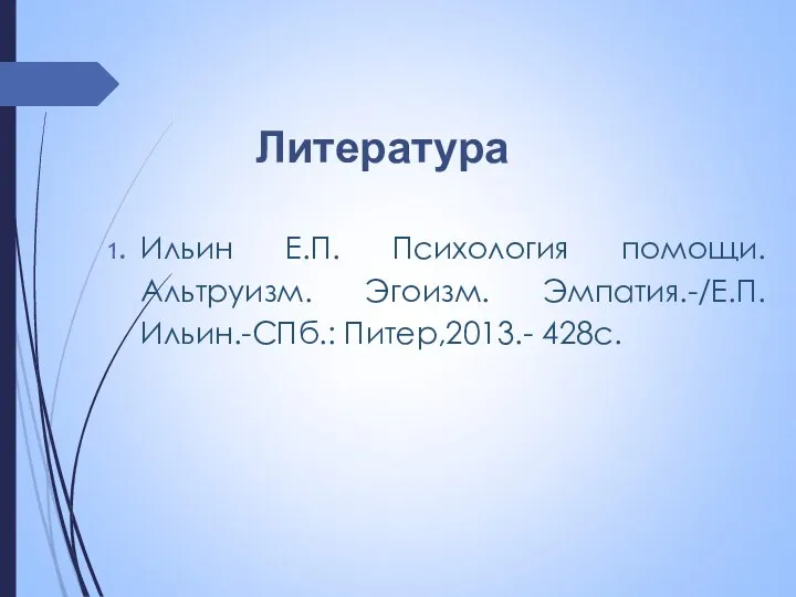 Ильин Е.П. Психология помощи. Альтруизм. Эгоизм. Эмпатия.-/Е.П.Ильин.-СПб.: Питер,2013.- 428с. Литература