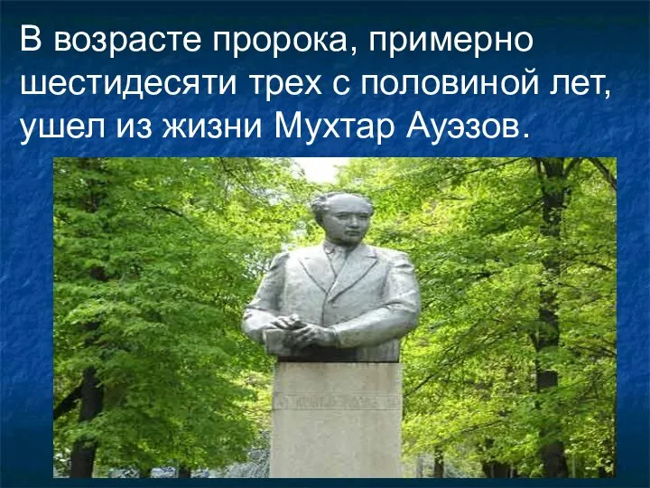 В возрасте пророка, примерно шестидесяти трех с половиной лет, ушел из жизни Мухтар Ауэзов.