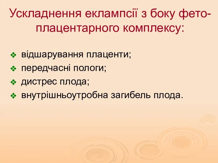 Ускладнення еклампсії з боку фето-плацентарного комплексу: відшарування плаценти; передчасні пологи; дистрес плода; внутрішньоутробна загибель плода.