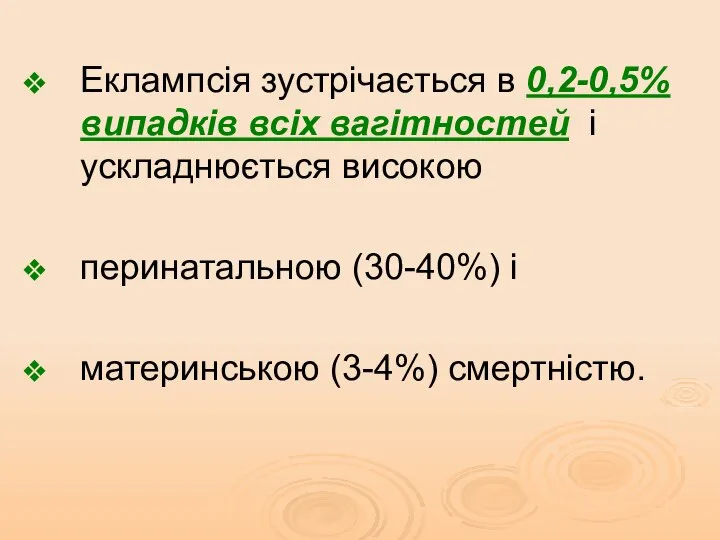 Еклампсія зустрічається в 0,2-0,5% випадків всіх вагітностей і ускладнюється високою перинатальною (30-40%) і материнською (3-4%) смертністю.